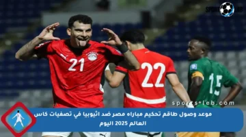 موعد وصول طاقم تحكيم مباراة مصر ضد إثيوبيا في تصفيات كأس العالم 2025 اليوم